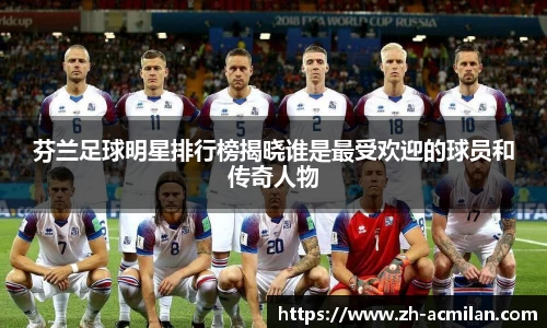 芬兰足球明星排行榜揭晓谁是最受欢迎的球员和传奇人物