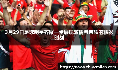 3月29日足球明星齐聚一堂展现激情与荣耀的精彩时刻