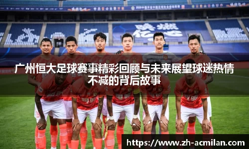 广州恒大足球赛事精彩回顾与未来展望球迷热情不减的背后故事